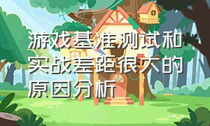 游戏基准测试和实战差距很大的原因分析（游戏化测评需要注意的问题）