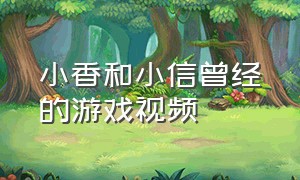 小香和小信曾经的游戏视频