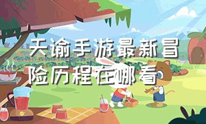 天谕手游最新冒险历程在哪看