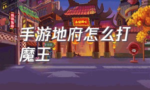 手游地府怎么打魔王（手游阴曹地府可以转魔王）