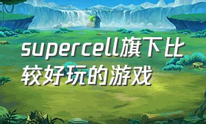supercell旗下比较好玩的游戏