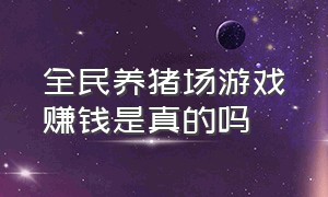 全民养猪场游戏赚钱是真的吗