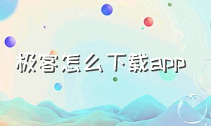 极客怎么下载app