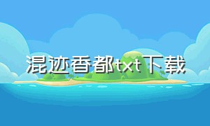 混迹香都txt下载（混迹三国 txt下载）