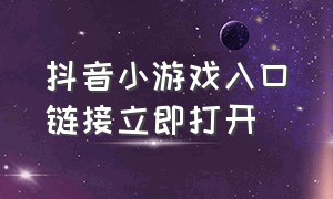 抖音小游戏入口链接立即打开（抖音小游戏开发者平台）