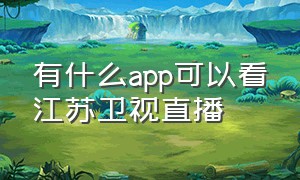 有什么app可以看江苏卫视直播（江苏卫视直播电视机哪个app可以看）