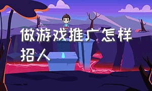 做游戏推广怎样招人（游戏推广工作有前途么）