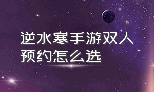 逆水寒手游双人预约怎么选