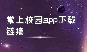 掌上校园app下载链接（掌上智慧校园app下载最新版）