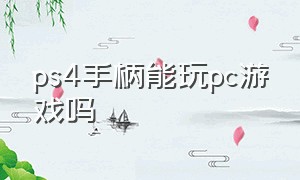 ps4手柄能玩pc游戏吗