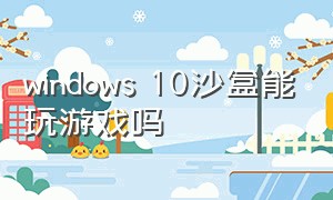 windows 10沙盒能玩游戏吗