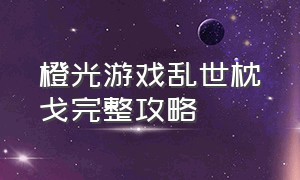 橙光游戏乱世枕戈完整攻略