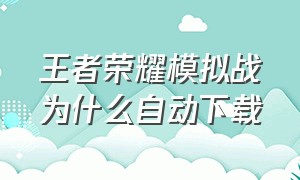 王者荣耀模拟战为什么自动下载