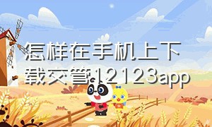 怎样在手机上下载交管12123app（交管12123手机app怎么下载）