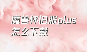 魔兽怀旧服plus怎么下载