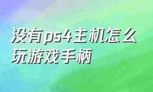 没有ps4主机怎么玩游戏手柄