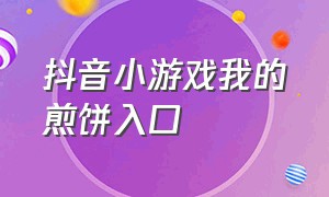 抖音小游戏我的煎饼入口