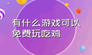 有什么游戏可以免费玩吃鸡（吃鸡免费游戏在哪个里面玩的）