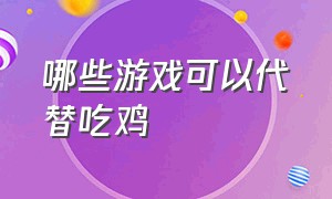 哪些游戏可以代替吃鸡（什么游戏和吃鸡一样最真实）