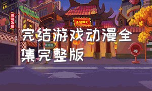 完结游戏动漫全集完整版