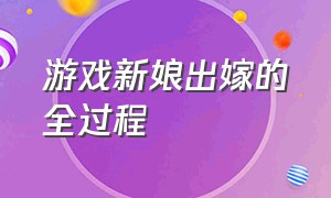 游戏新娘出嫁的全过程