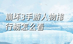 崩坏3手游人物排行榜怎么看（崩坏3手游）