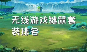 无线游戏键鼠套装排名（游戏无线键鼠套装哪个牌子好）