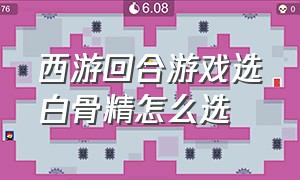 西游回合游戏选白骨精怎么选（怎样才可以做一款西游回合游戏）