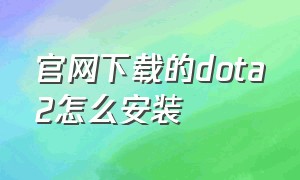 官网下载的dota2怎么安装