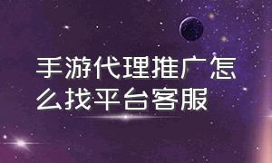 手游代理推广怎么找平台客服