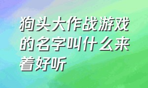 狗头大作战游戏的名字叫什么来着好听