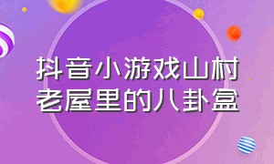 抖音小游戏山村老屋里的八卦盒