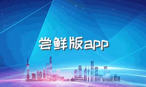 尝鲜版app