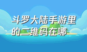 斗罗大陆手游里的二维码在哪