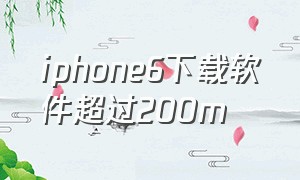 iphone6下载软件超过200m