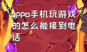 oppo手机玩游戏的怎么能接到电话