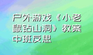 户外游戏《小老鼠钻山洞》教案中班反思