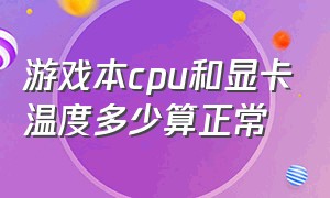 游戏本cpu和显卡温度多少算正常（笔记本玩游戏cpugpu温度多少正常）