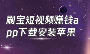 刷宝短视频赚钱app下载安装苹果（刷宝app赚钱官方下载）