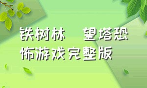 铁树林瞭望塔恐怖游戏完整版