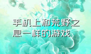 手机上和荒野之息一样的游戏