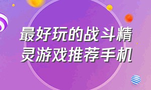 最好玩的战斗精灵游戏推荐手机