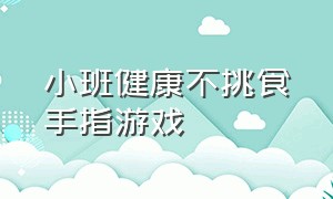 小班健康不挑食手指游戏（不挑食的好宝宝小班区域游戏教案）