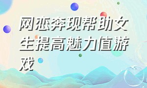 网恋奔现帮助女生提高魅力值游戏