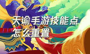 天谕手游技能点怎么重置