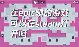 在epic领的游戏可以在steam打开吗