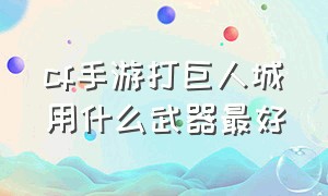 cf手游打巨人城用什么武器最好