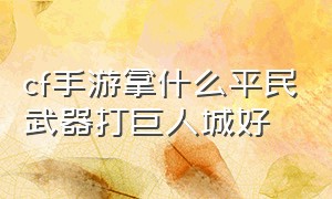 cf手游拿什么平民武器打巨人城好