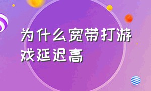 为什么宽带打游戏延迟高（电信宽带玩游戏延迟高怎么解决）