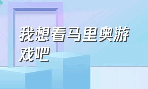 我想看马里奥游戏吧（马里奥游戏入口免费）